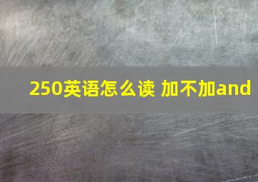 250英语怎么读 加不加and